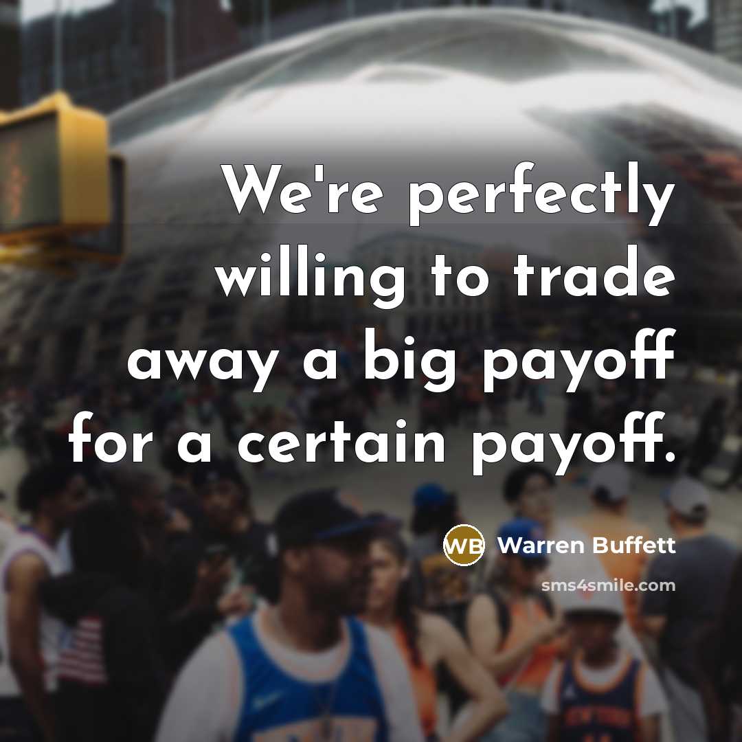 “We're perfectly willing to trade away a big payoff for…” quote by Warren Buffett