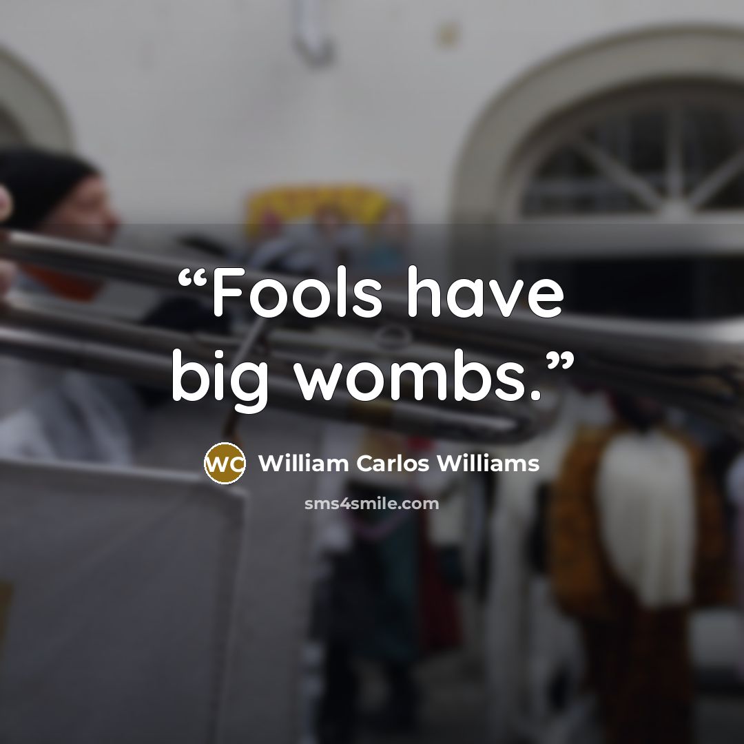 “Fools have big wombs.” quote by William Carlos Williams