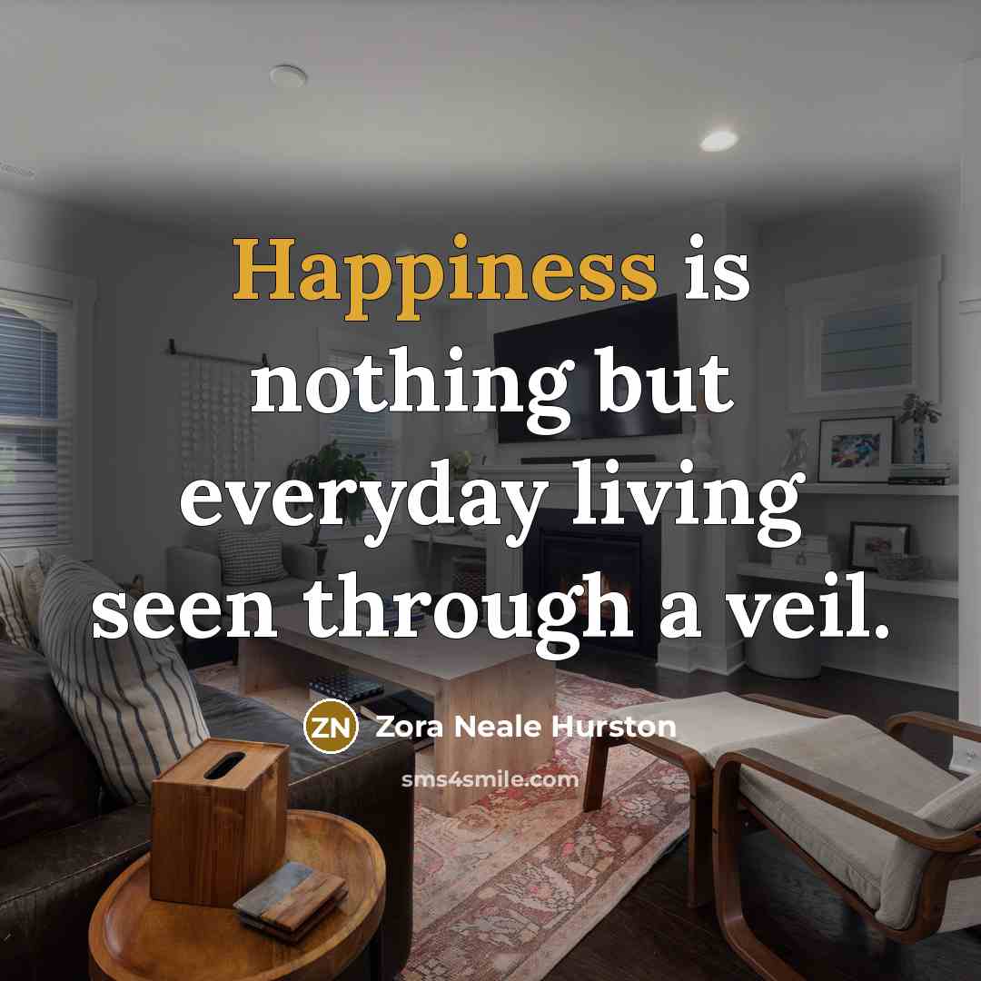 “Happiness is nothing but everyday living seen through a veil.…” quote by Zora Neale Hurston