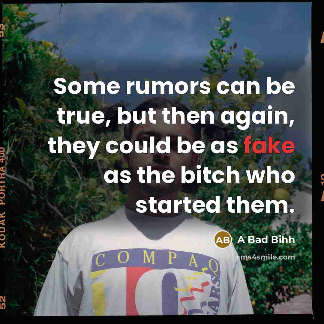 “Some rumors can be true, but then again, they could be as fake as the bitch who started them.” quote by A Bad Bihh