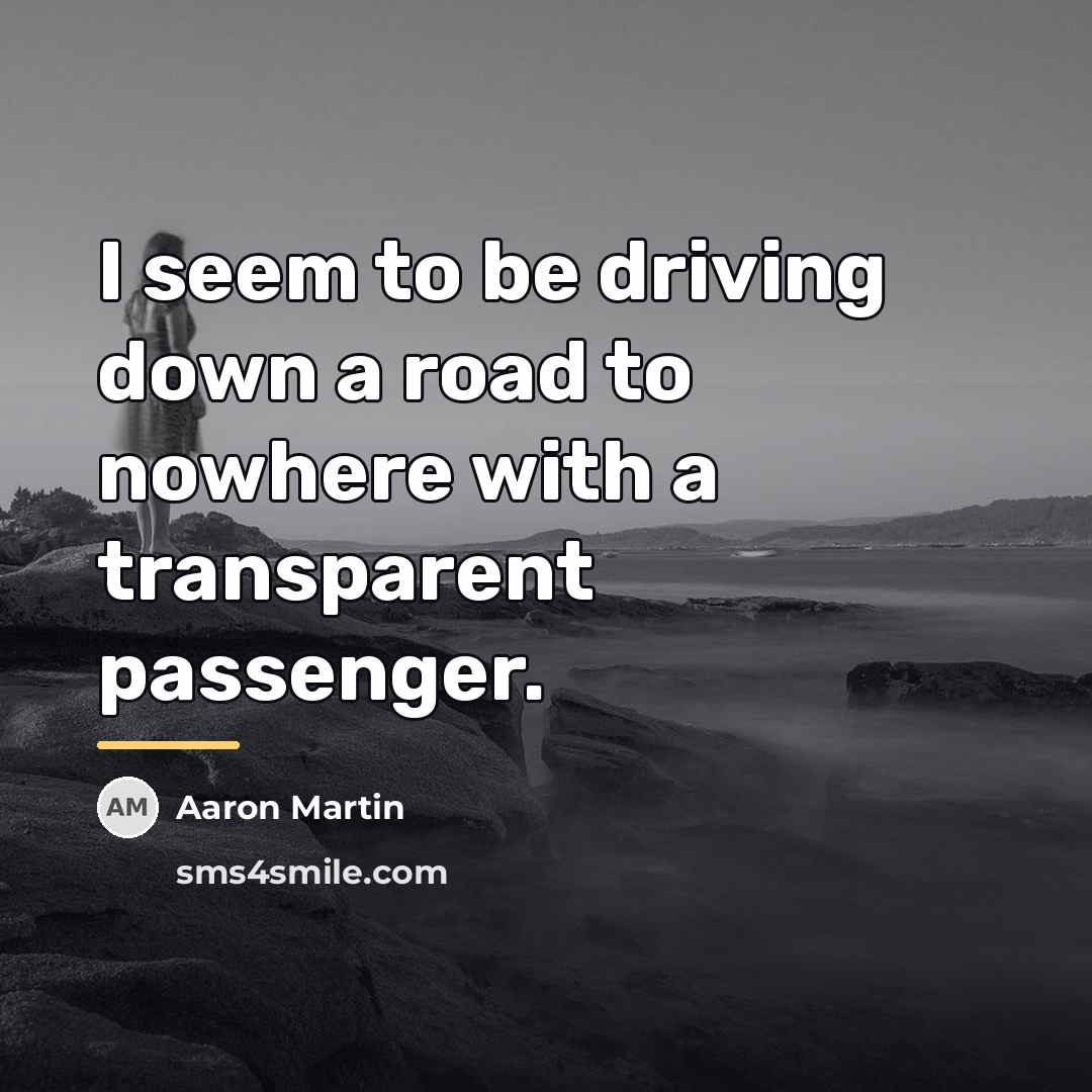 “I seem to be driving down a road to nowhere…” quote by Aaron Martin
