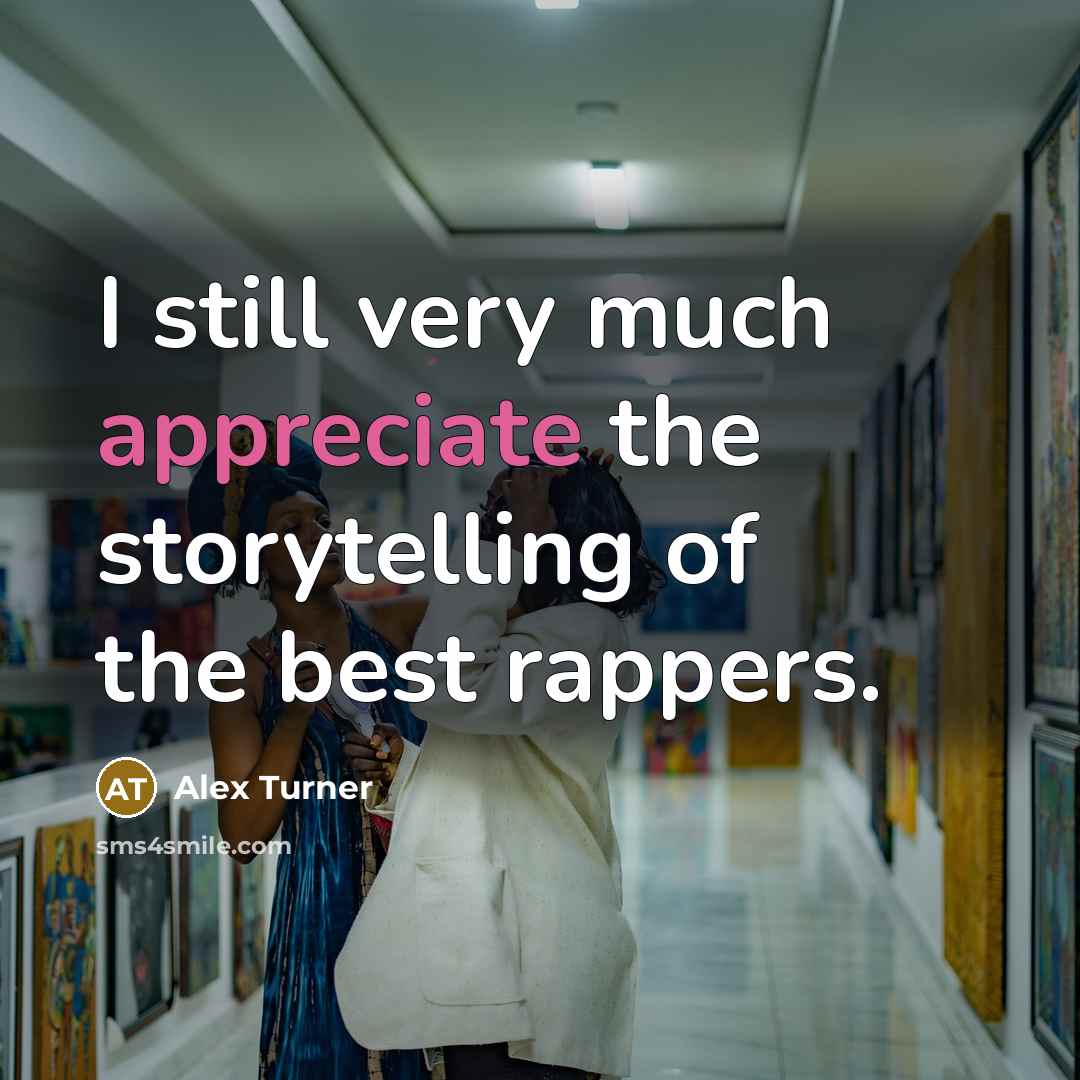 “I still very much appreciate the storytelling of the best…” quote by Alex Turner