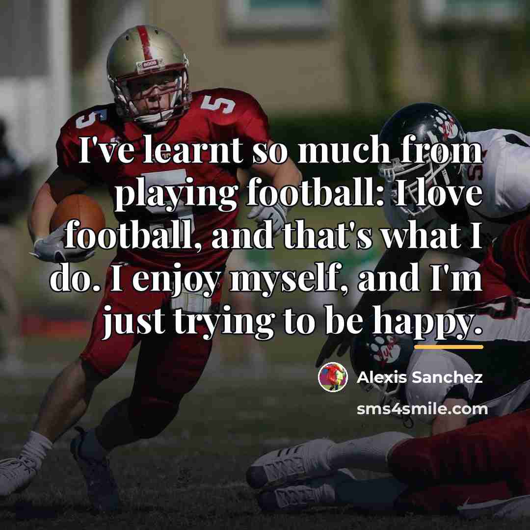 “I've learnt so much from playing football: I love football,…” quote by Alexis Sanchez