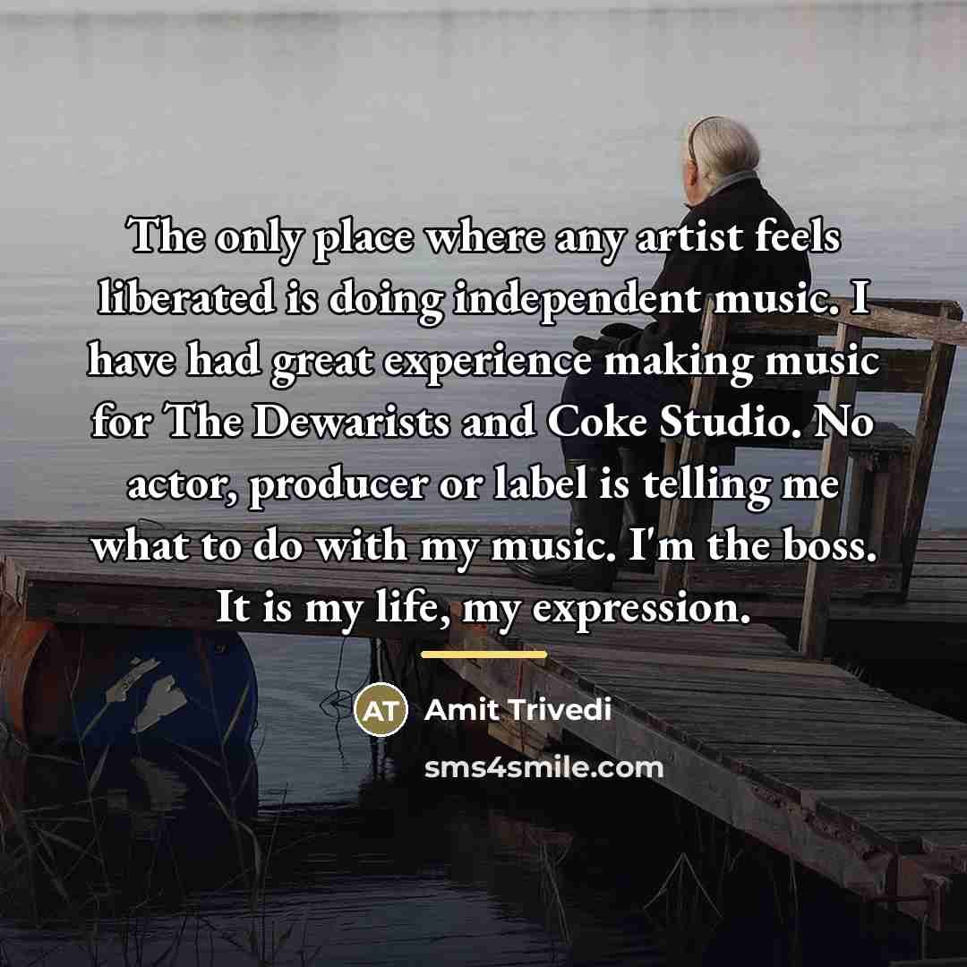 “The only place where any artist feels liberated is doing…” quote by Amit Trivedi