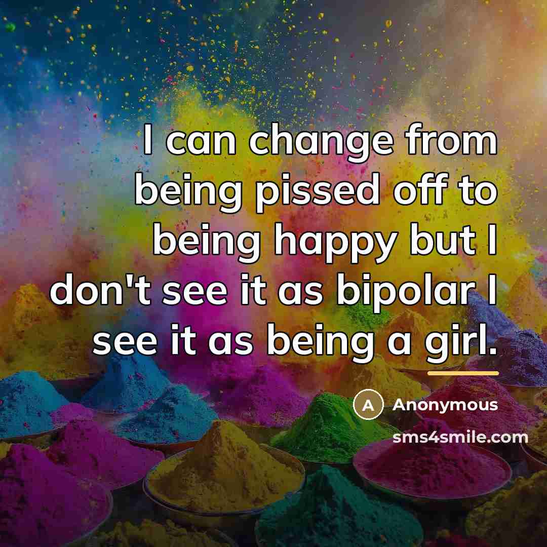 “I can change from being pissed off to being happy…” quote by Anonymous