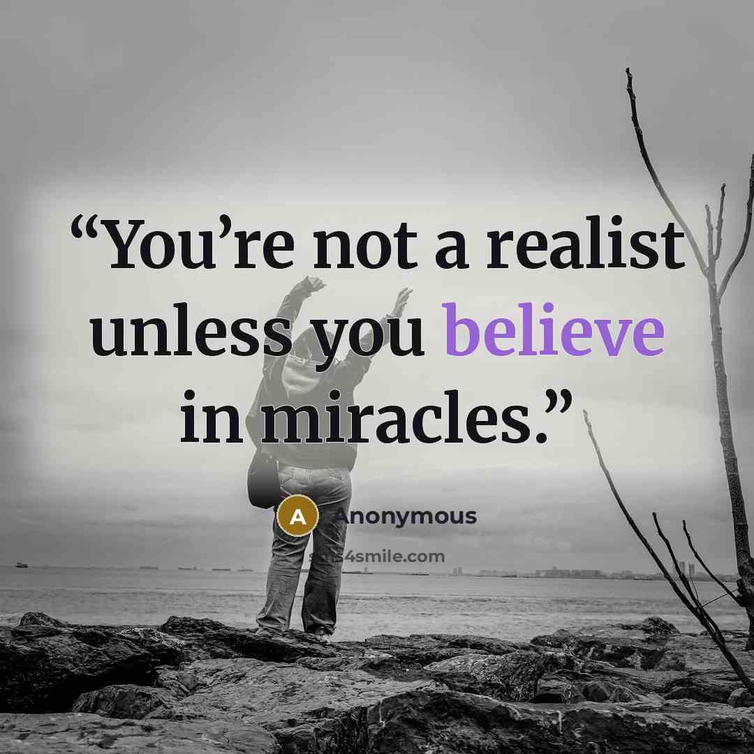 “You’re not a realist unless you believe in miracles.” quote by Anonymous