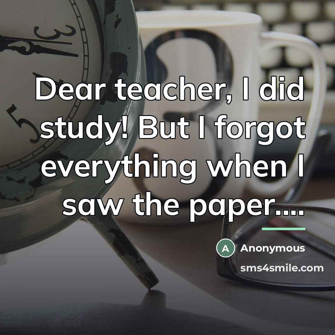 “Dear teacher, I did study! But I forgot everything when…” quote by Anonymous