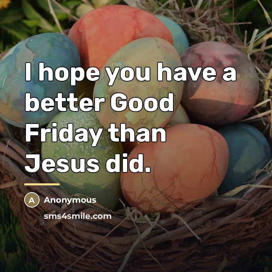 “I hope you have a better Good Friday than Jesus…” quote by Anonymous