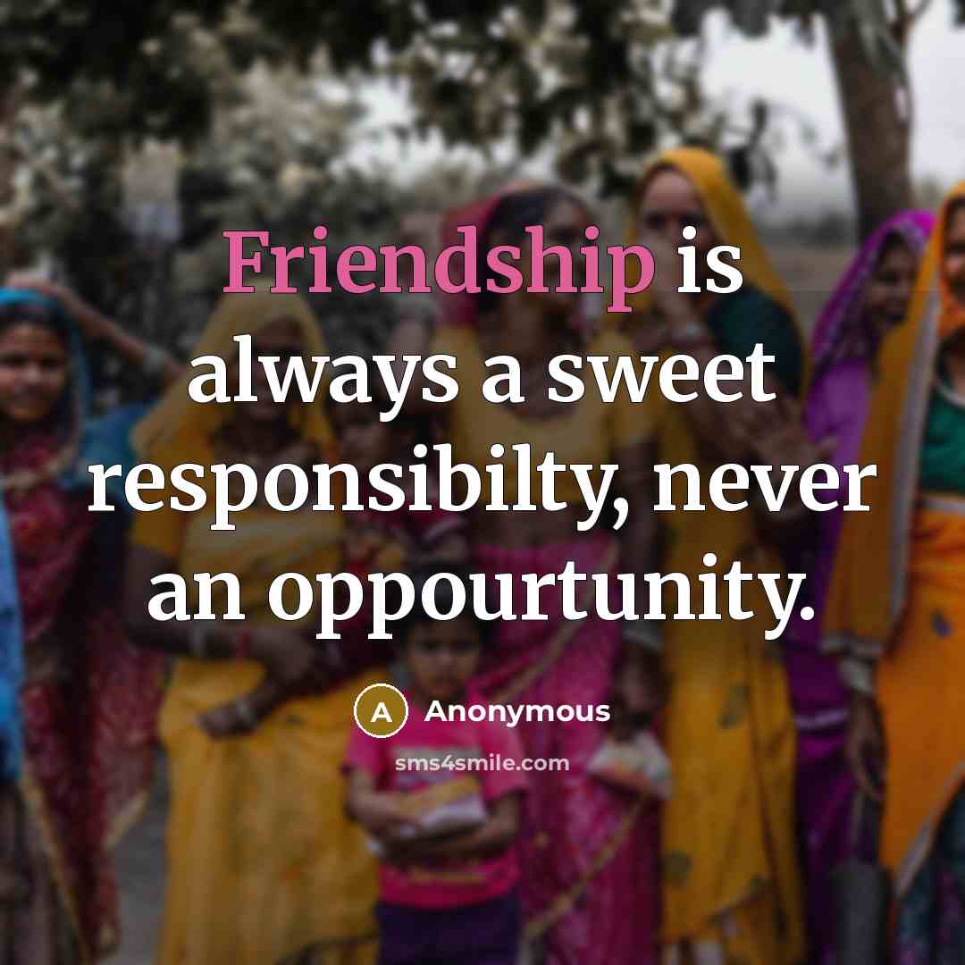 “Friendship is always a sweet responsibilty, never an oppourtunity.…” quote by Anonymous