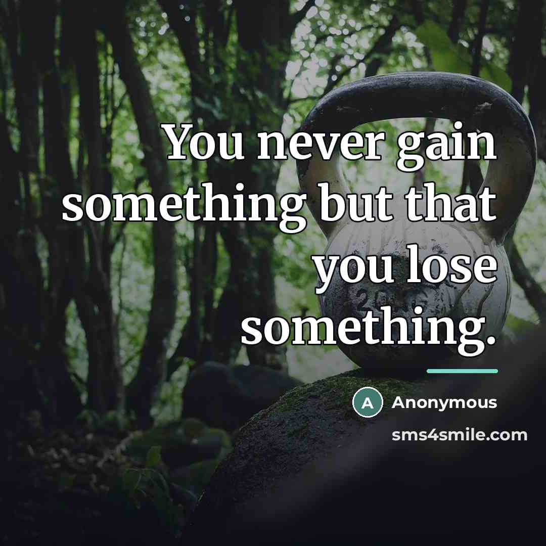 “You never gain something but that you lose something.…” quote by Anonymous