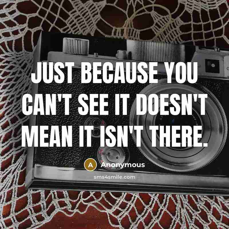 “Just because you can't see it doesn't mean it isn't there.” quote by Anonymous
