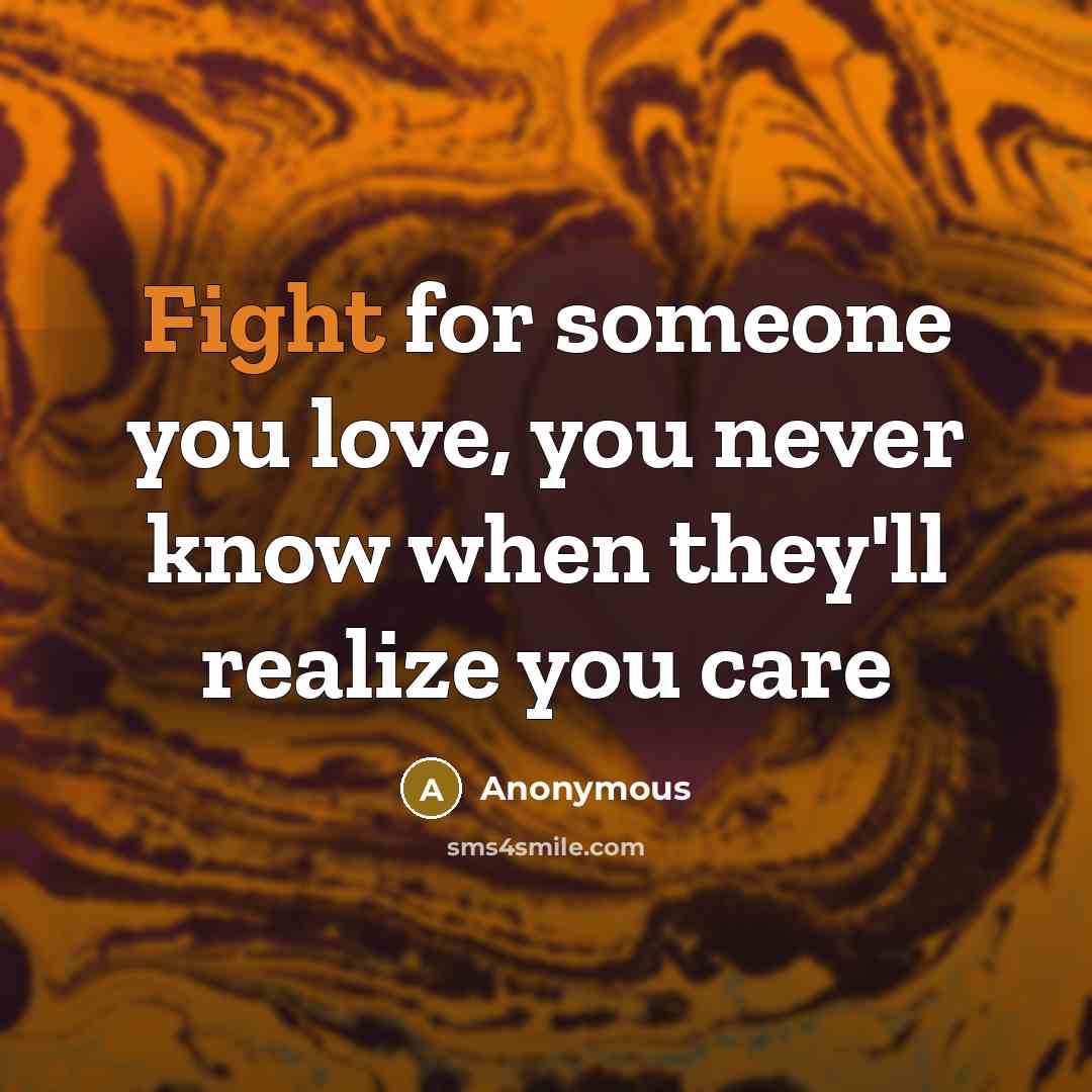 “Fight for someone you love, you never know when they'll realize you care” quote by Anonymous