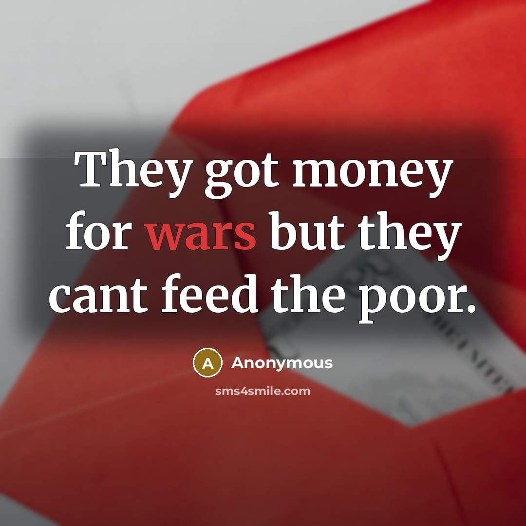 “They got money for wars but they cant feed the poor.” quote by Anonymous