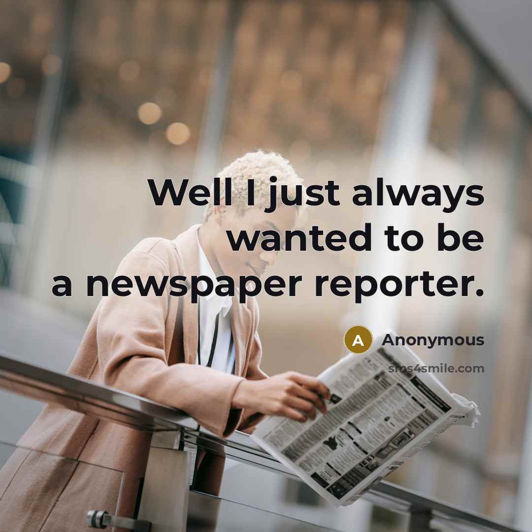 “Well I just always wanted to be a newspaper reporter.…” quote by Anonymous