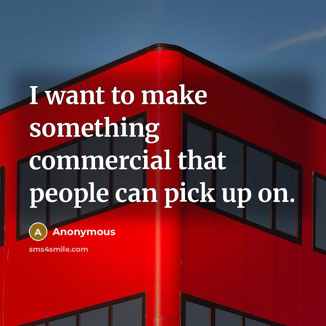 “I want to make something commercial that people can pick…” quote by Anonymous