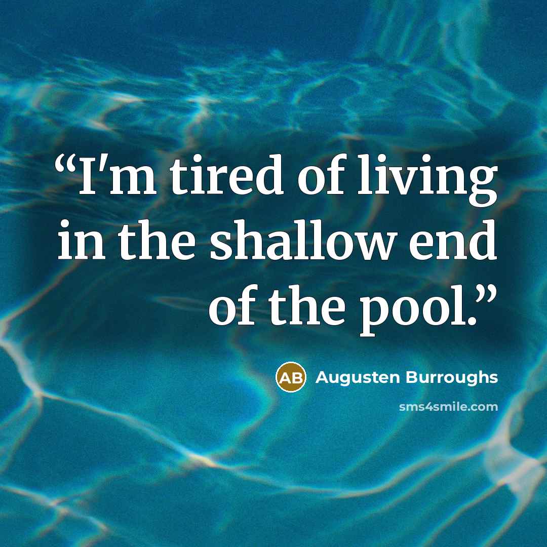 “I'm tired of living in the shallow end of the pool.” quote by Augusten Burroughs