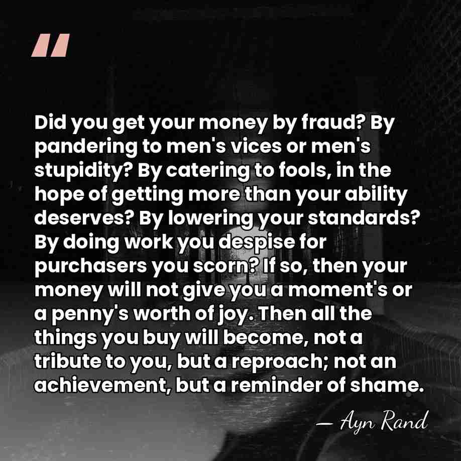 Did you get your money by fraud? By pandering to men's vices&hellip; - Ayn Rand