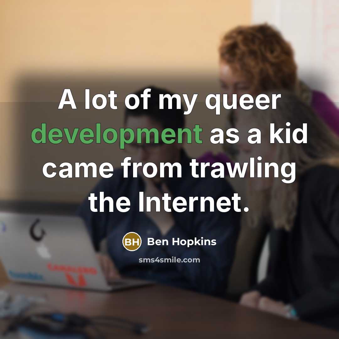 “A lot of my queer development as a kid came…” quote by Ben Hopkins