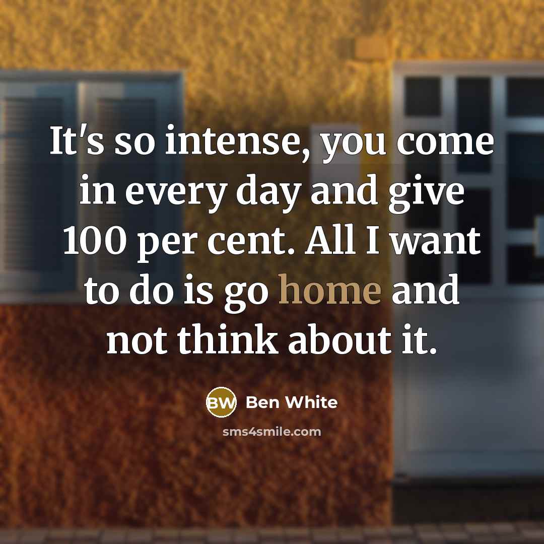 “It's so intense, you come in every day and give…” quote by Ben White