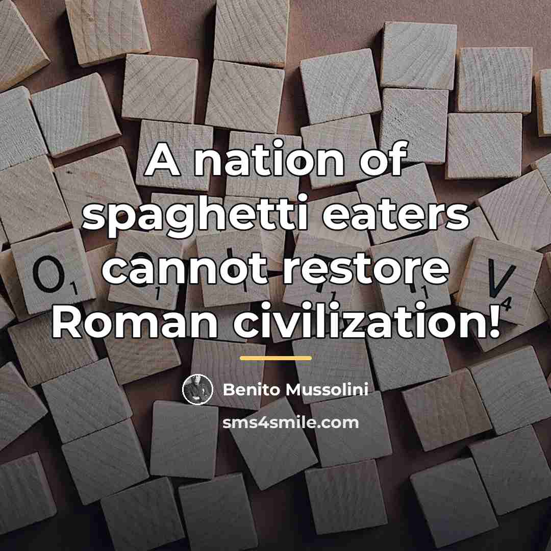 “A nation of spaghetti eaters cannot restore Roman civilization!…” quote by Benito Mussolini