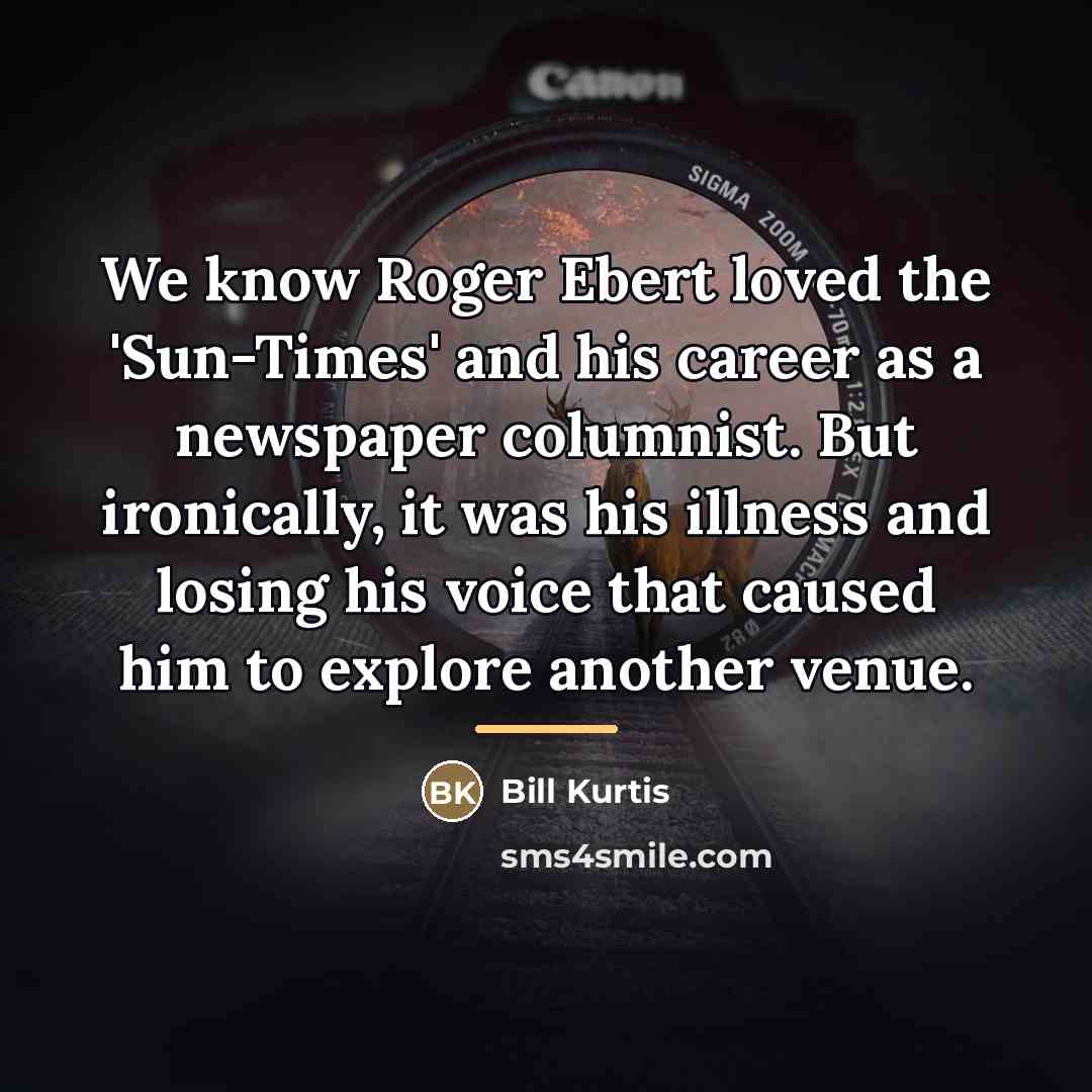 “We know Roger Ebert loved the 'Sun-Times' and his career…” quote by Bill Kurtis