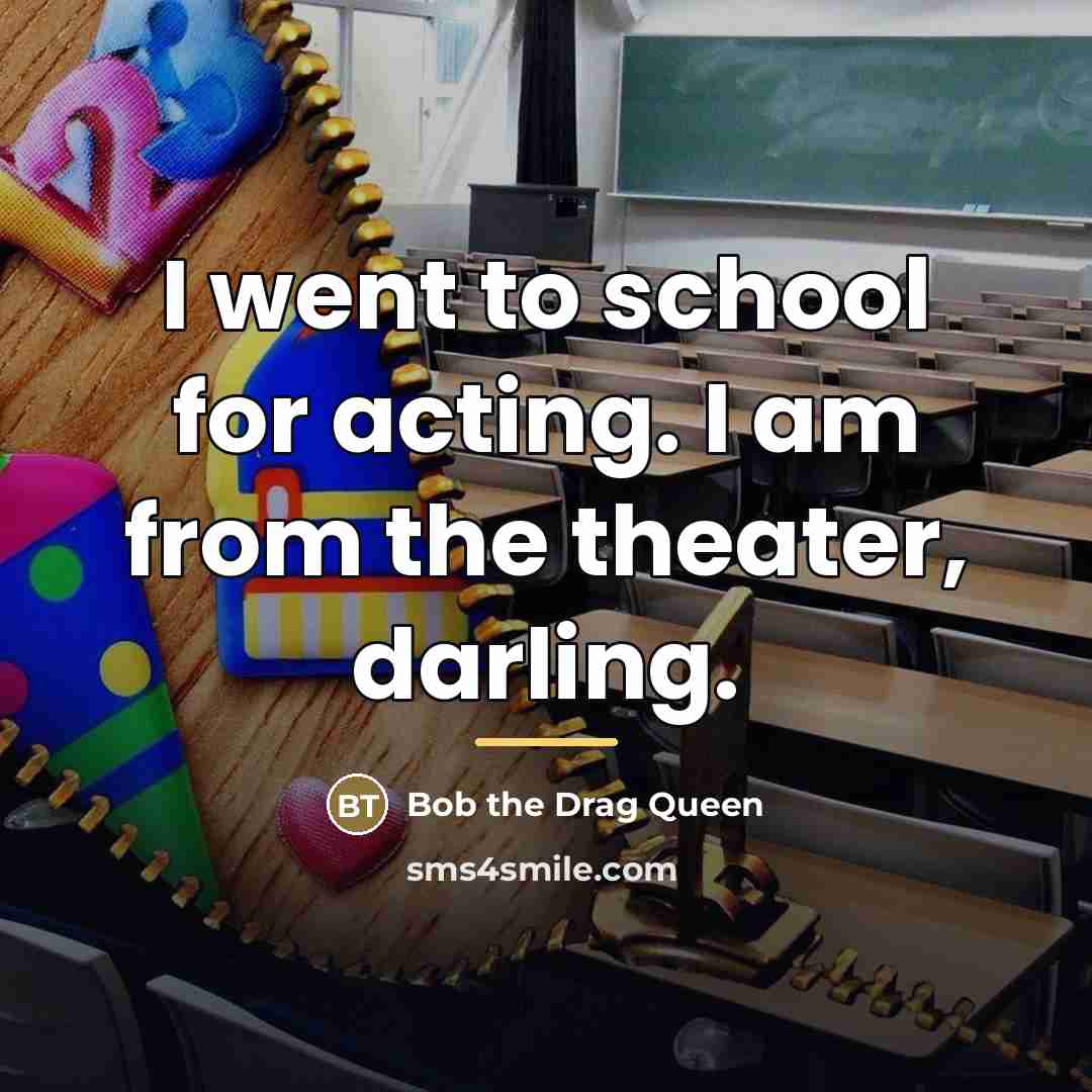 “I went to school for acting. I am from the…” quote by Bob the Drag Queen