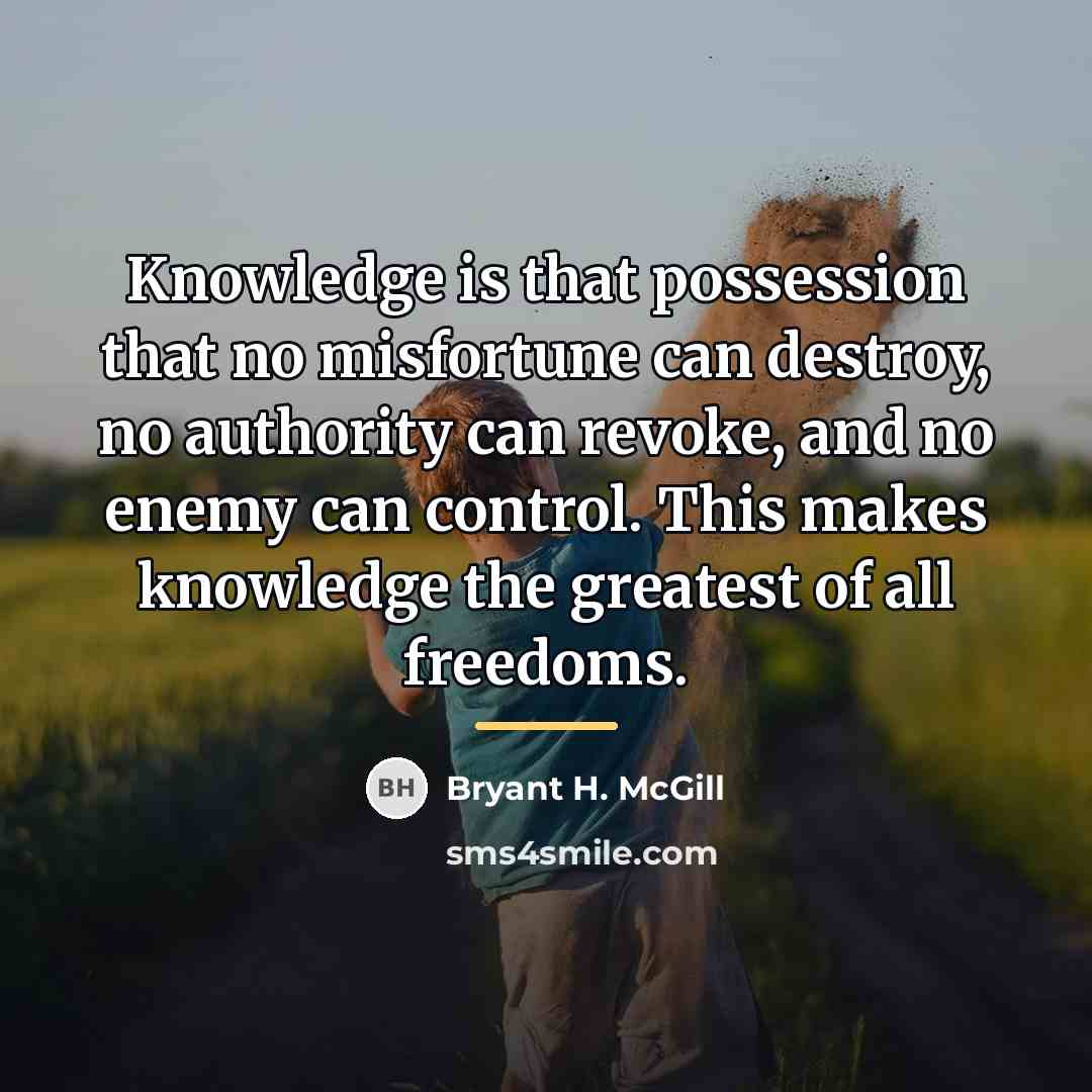 “Knowledge is that possession that no misfortune can destroy, no…” quote by Bryant H. McGill