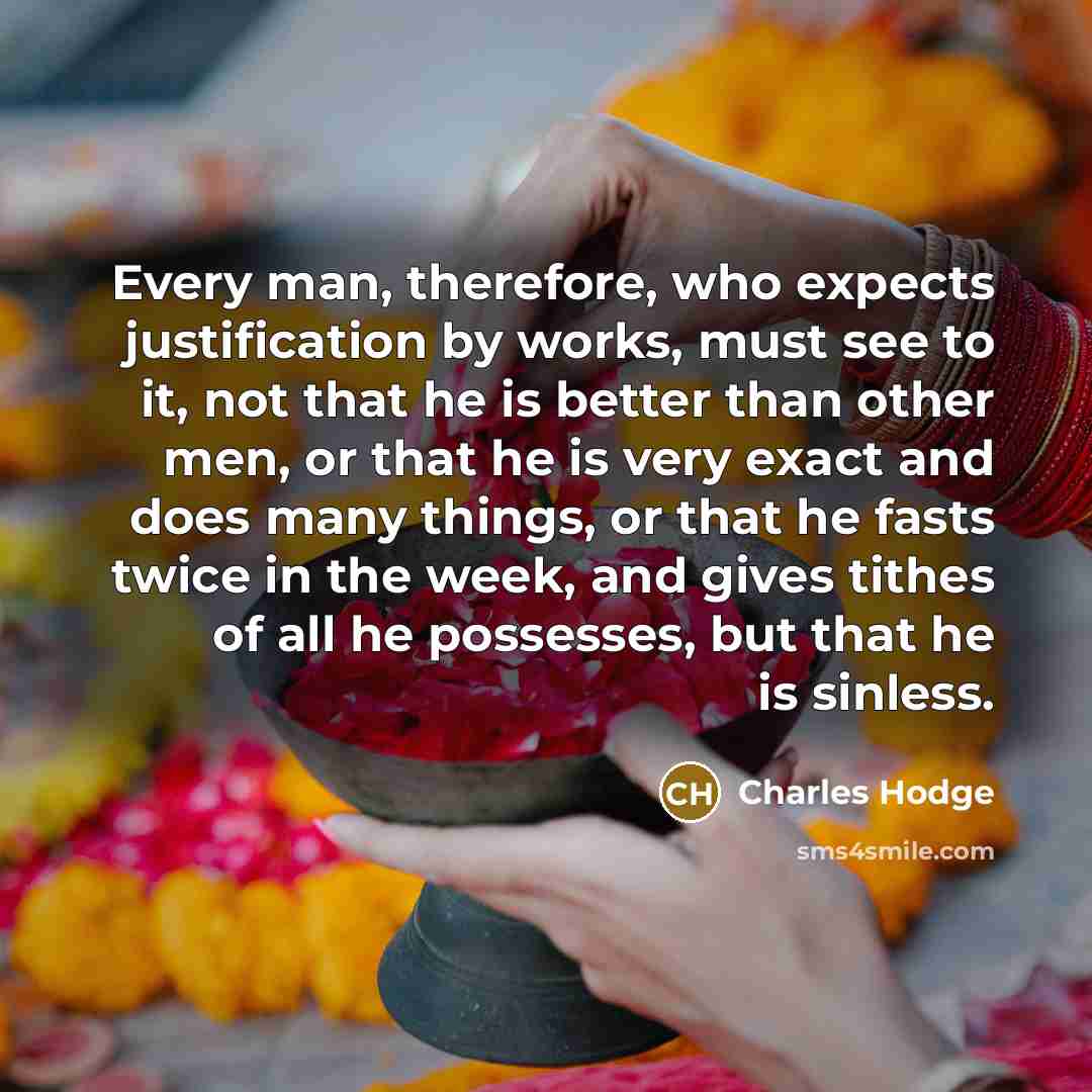 “Every man, therefore, who expects justification by works, must see…” quote by Charles Hodge
