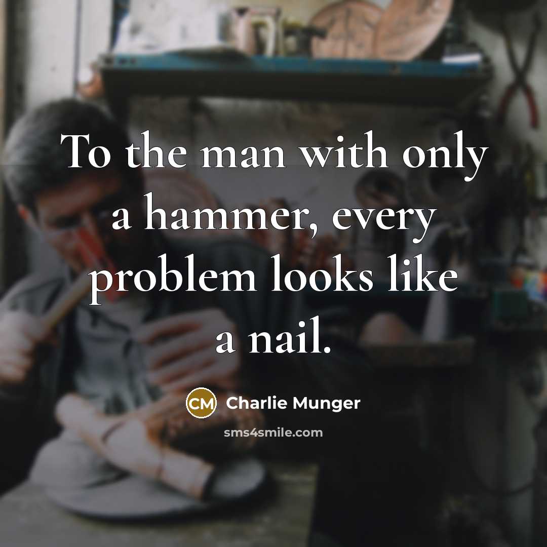“To the man with only a hammer, every problem looks…” quote by Charlie Munger