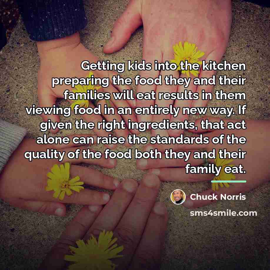 “Getting kids into the kitchen preparing the food they and…” quote by Chuck Norris
