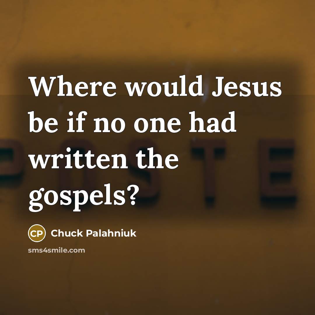 “Where would Jesus be if no one had written the…” quote by Chuck Palahniuk