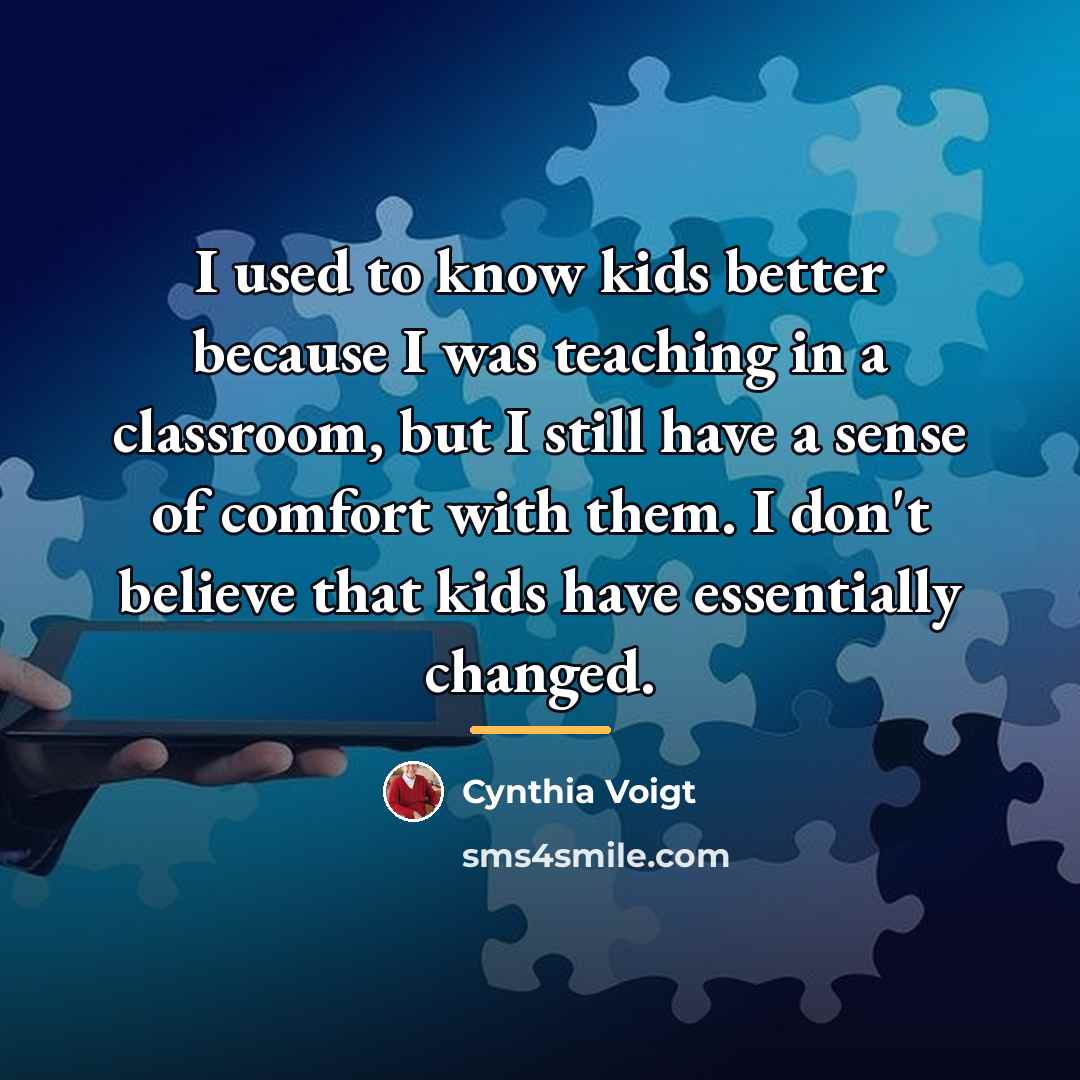 “I used to know kids better because I was teaching…” quote by Cynthia Voigt