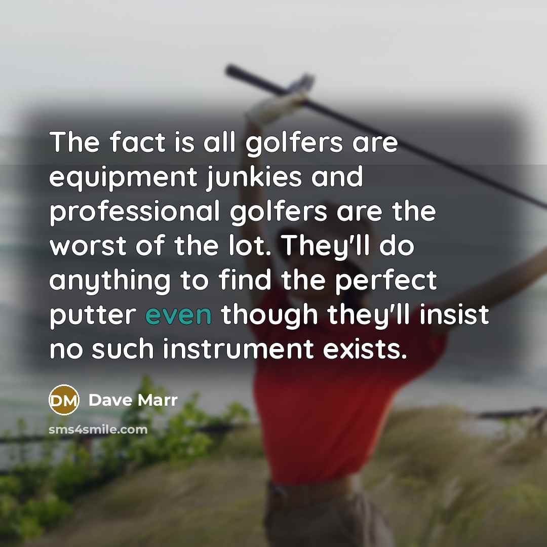 “The fact is all golfers are equipment junkies and professional…” quote by Dave Marr