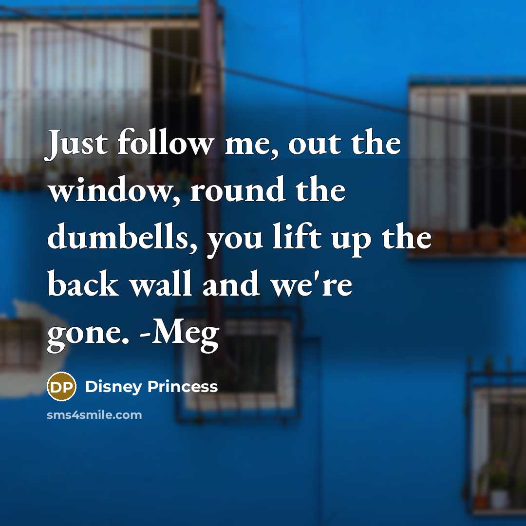 “Just follow me, out the window, round the dumbells, you…” quote by Disney Princess