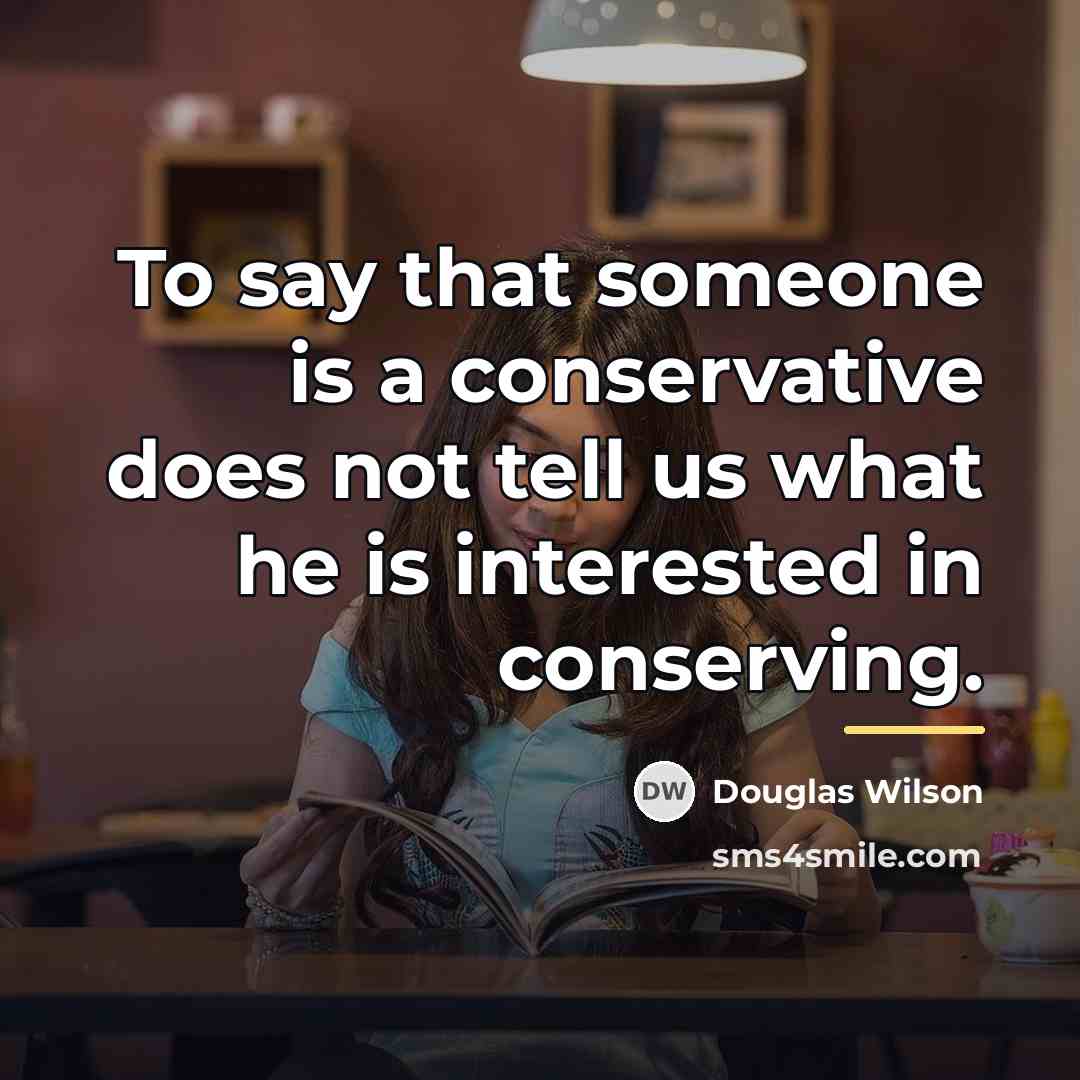 “To say that someone is a conservative does not tell…” quote by Douglas Wilson