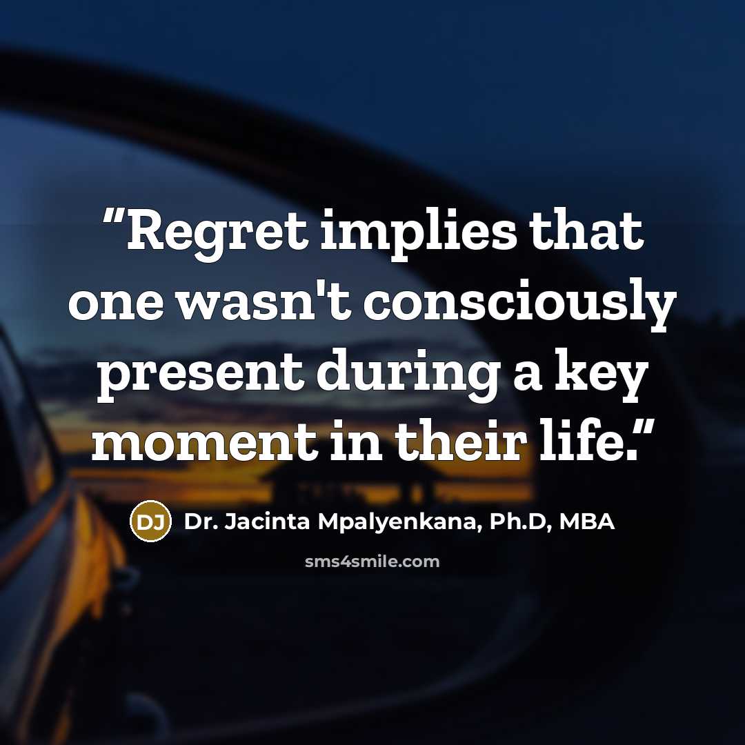 “Regret implies that one wasn't consciously present during a key moment in their life.” quote by Dr. Jacinta Mpalyenkana, Ph.D, MBA