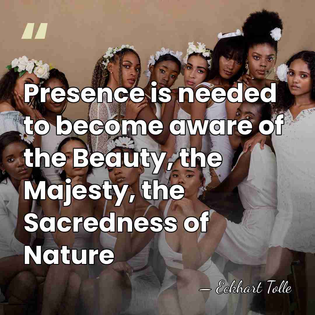 Presence is needed to become aware of the Beauty, the Majesty, the&hellip; - Eckhart Tolle