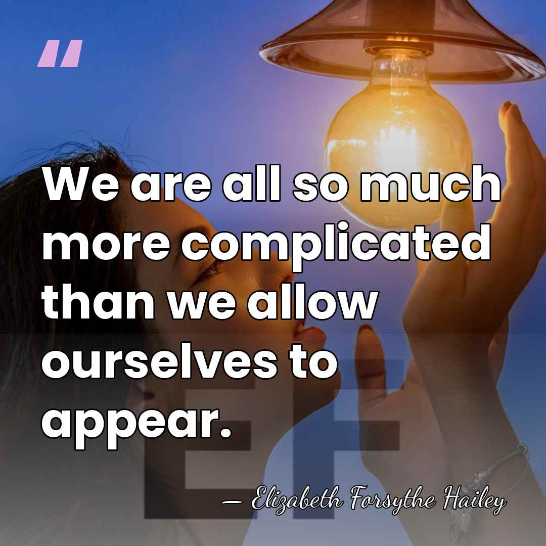 We are all so much more complicated than we allow ourselves to&hellip; - Elizabeth Forsythe Hailey