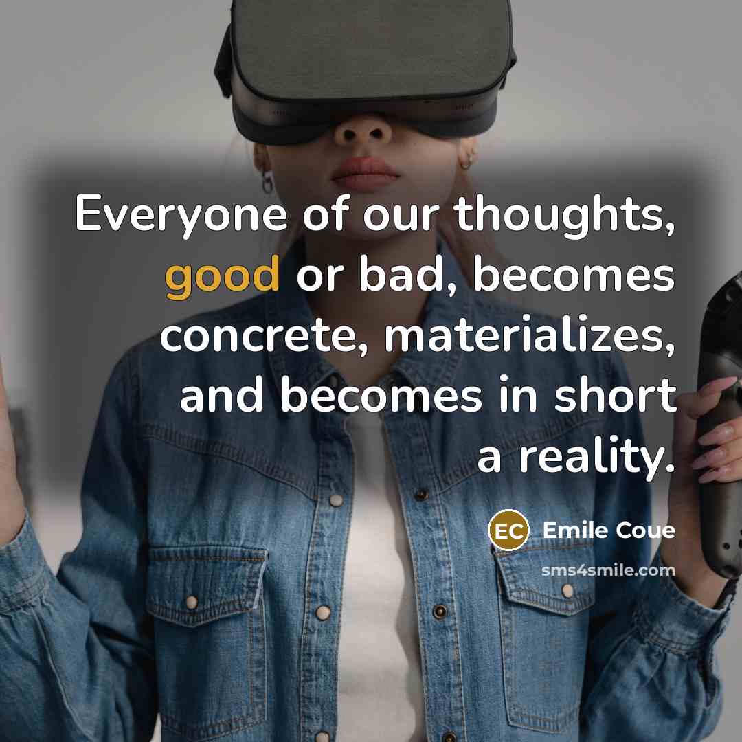“Everyone of our thoughts, good or bad, becomes concrete, materializes,…” quote by Emile Coue