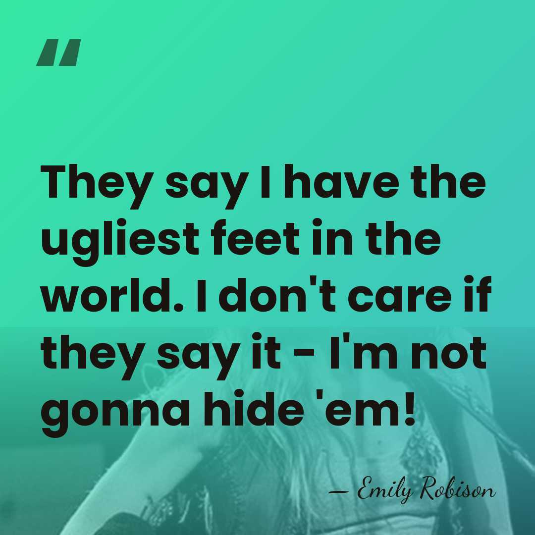 They say I have the ugliest feet in the world. I don't&hellip; - Emily Robison