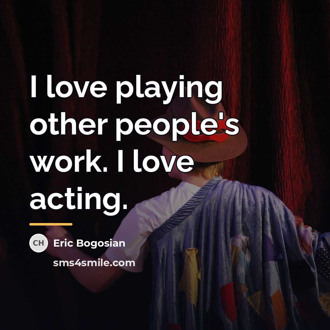 “I love playing other people's work. I love acting.…” quote by Eric Bogosian