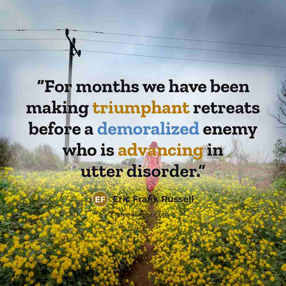 “For months we have been making triumphant retreats before a demoralized enemy who is advancing in utter disorder.” quote by Eric Frank Russell