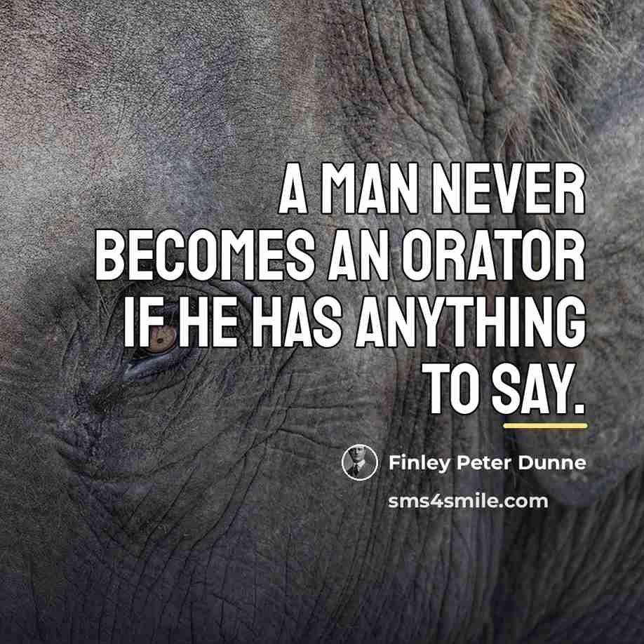 “A man never becomes an orator if he has anything…” quote by Finley Peter Dunne