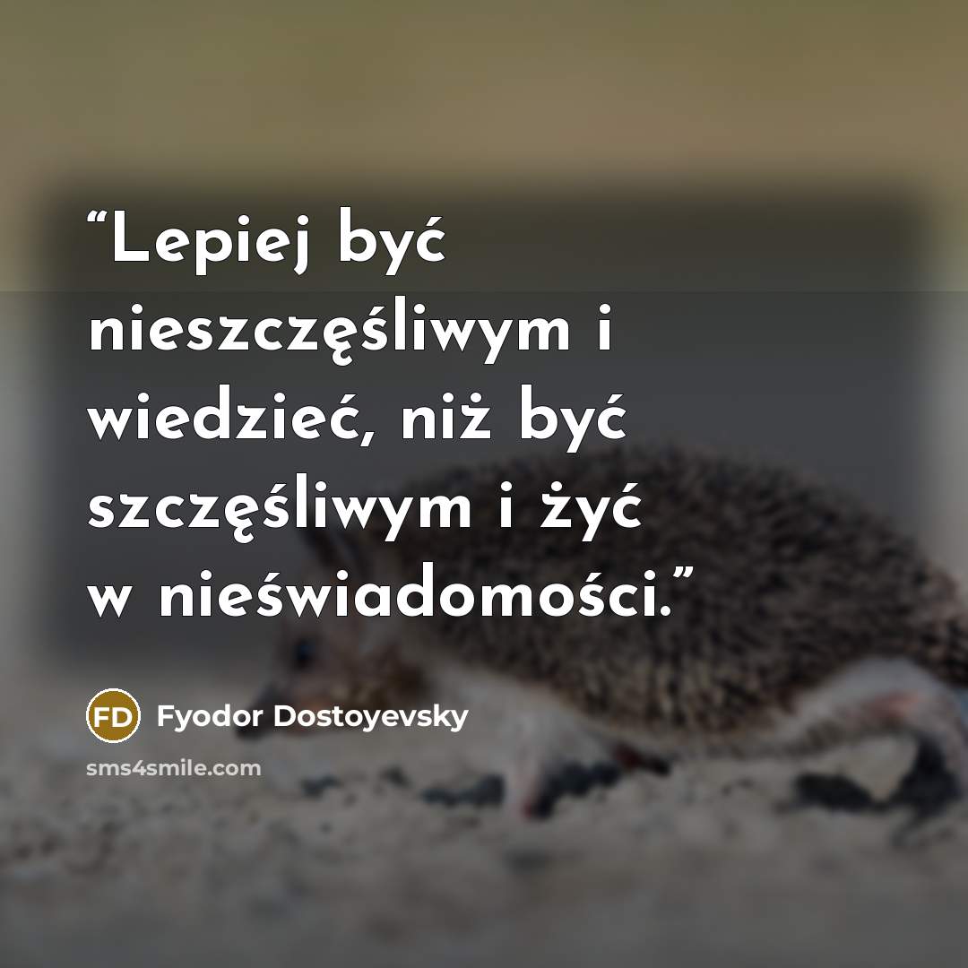 “Lepiej być nieszczęśliwym i wiedzieć, niż być szczęśliwym i żyć w nieświadomości.” quote by Fyodor Dostoyevsky