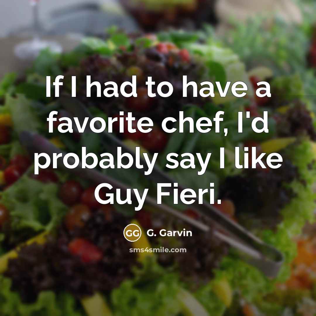 “If I had to have a favorite chef, I'd probably…” quote by G. Garvin
