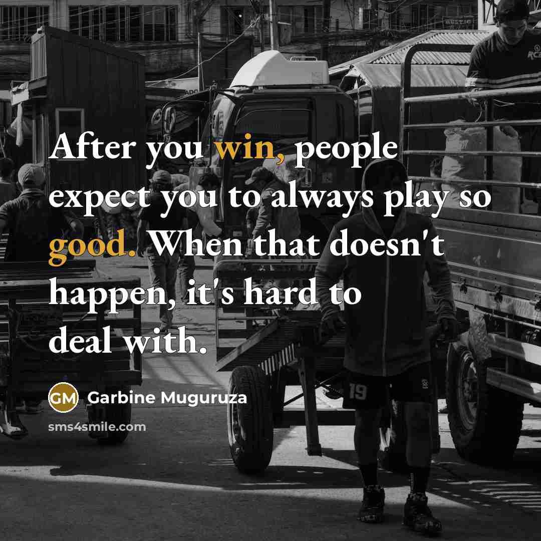 “After you win, people expect you to always play so good. When that doesn't happen, it's hard to deal with.” quote by Garbine Muguruza