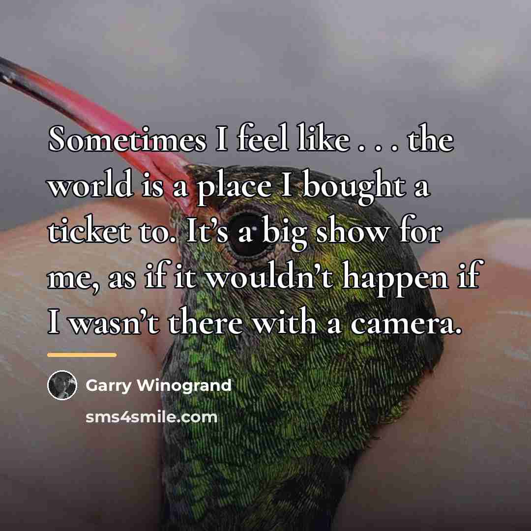 “Sometimes I feel like . . . the world is…” quote by Garry Winogrand