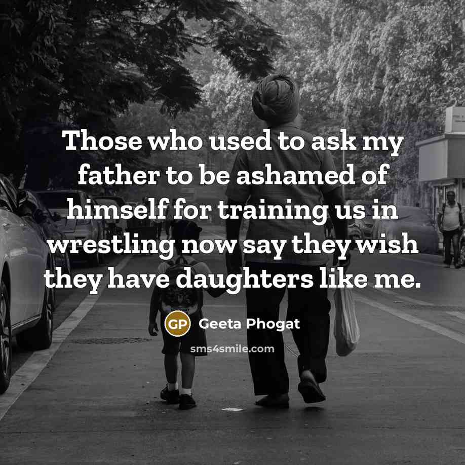 “Those who used to ask my father to be ashamed of himself for training us in wrestling now say they wish they have daughters like me.” quote by Geeta Phogat