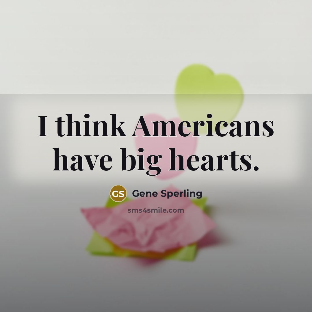“I think Americans have big hearts.…” quote by Gene Sperling