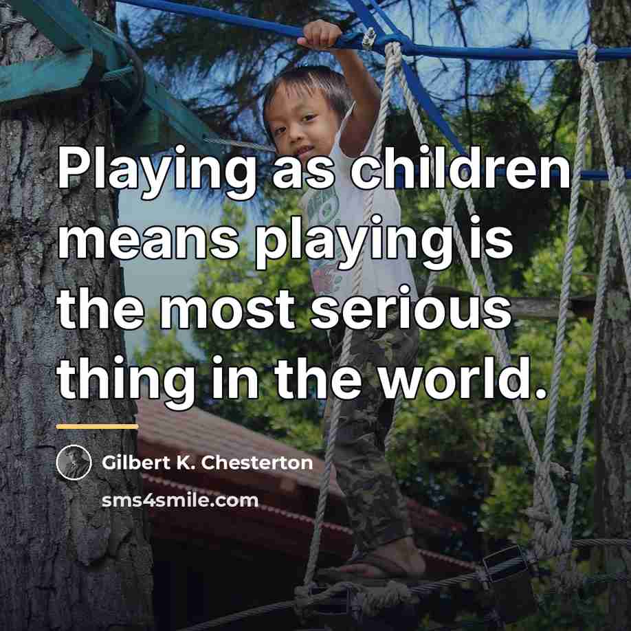 “Playing as children means playing is the most serious thing…” quote by Gilbert K. Chesterton